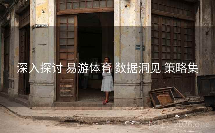 深入探讨 易游体育 数据洞见 策略集