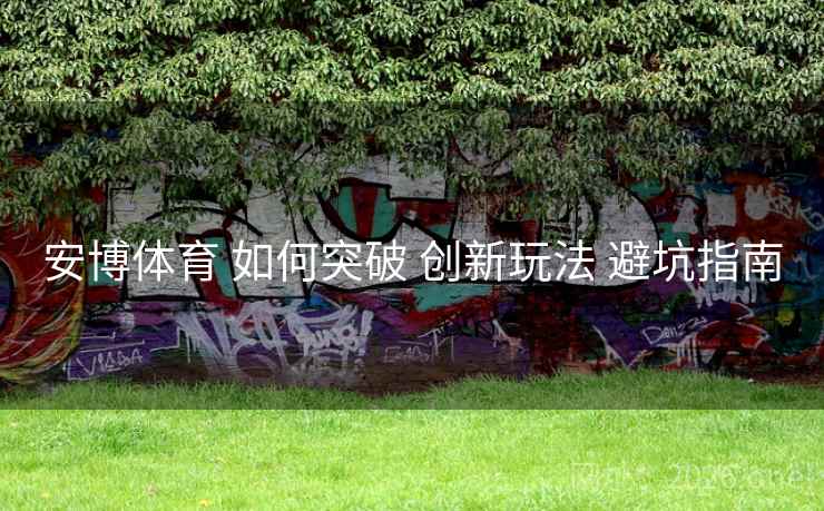 安博体育 如何突破 创新玩法 避坑指南
