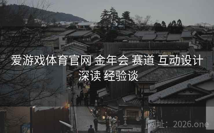 爱游戏体育官网 金年会 赛道 互动设计 深读 经验谈