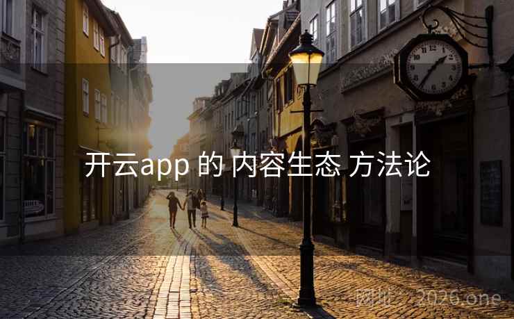 开云app 的 内容生态 方法论