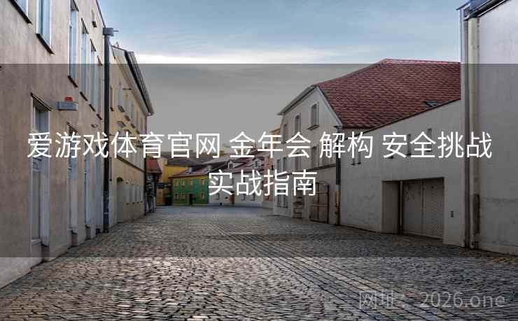 爱游戏体育官网 金年会 解构 安全挑战 实战指南