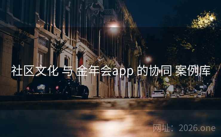 社区文化 与 金年会app 的协同 案例库