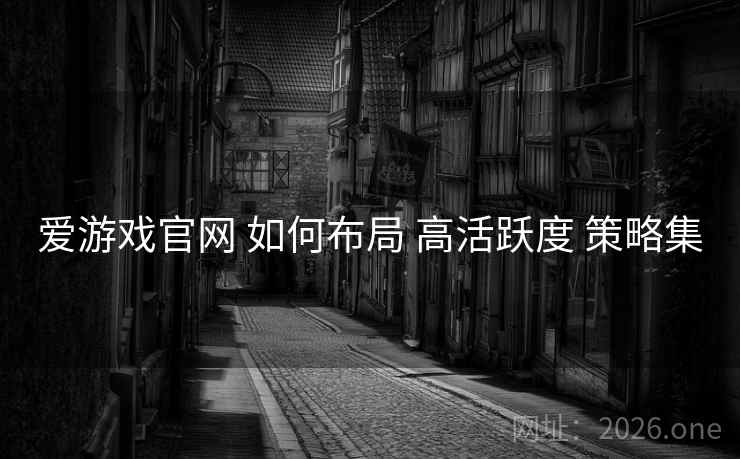 爱游戏官网 如何布局 高活跃度 策略集