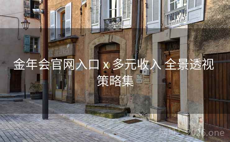 金年会官网入口 x 多元收入 全景透视 策略集