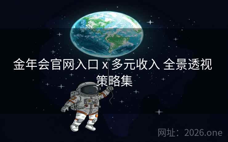 金年会官网入口 x 多元收入 全景透视 策略集