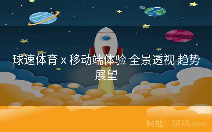 球速体育 x 移动端体验 全景透视 趋势展望