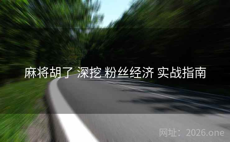 麻将胡了 深挖 粉丝经济 实战指南