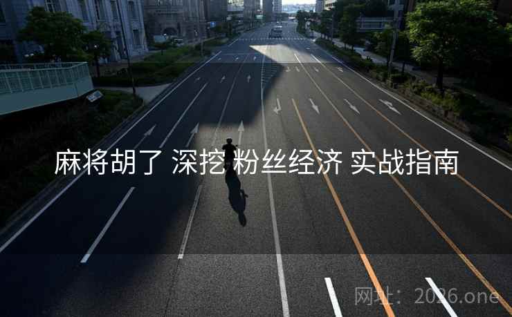 麻将胡了 深挖 粉丝经济 实战指南