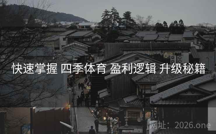 快速掌握 四季体育 盈利逻辑 升级秘籍