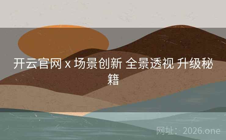 开云官网 x 场景创新 全景透视 升级秘籍