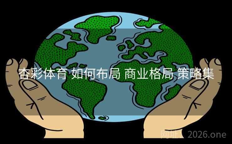 杏彩体育 如何布局 商业格局 策略集