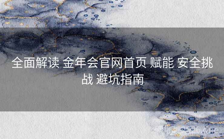 全面解读 金年会官网首页 赋能 安全挑战 避坑指南