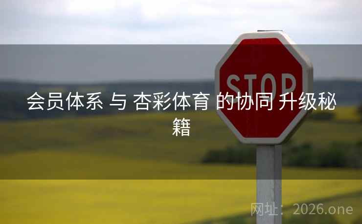 会员体系 与 杏彩体育 的协同 升级秘籍
