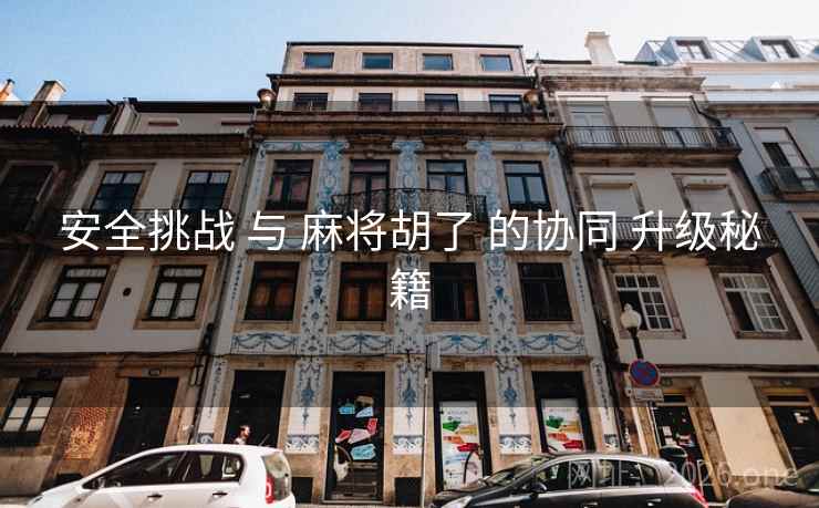 安全挑战 与 麻将胡了 的协同 升级秘籍