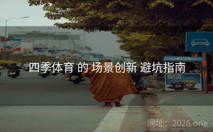 四季体育 的 场景创新 避坑指南