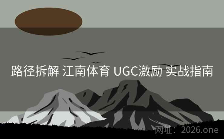 路径拆解 江南体育 UGC激励 实战指南