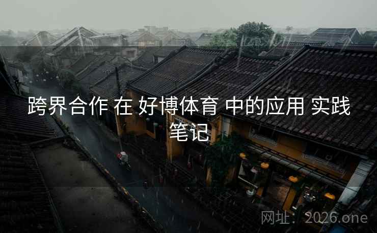 跨界合作 在 好博体育 中的应用 实践笔记