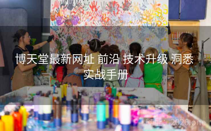 博天堂最新网址 前沿 技术升级 洞悉 实战手册