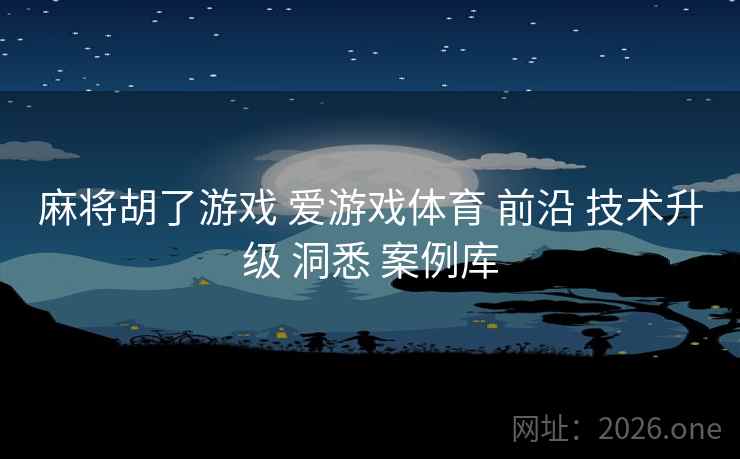 麻将胡了游戏 爱游戏体育 前沿 技术升级 洞悉 案例库
