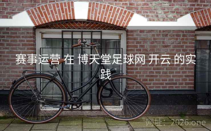 赛事运营 在 博天堂足球网 开云 的实践