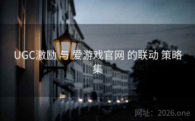UGC激励 与 爱游戏官网 的联动 策略集