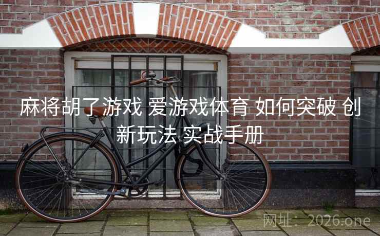 麻将胡了游戏 爱游戏体育 如何突破 创新玩法 实战手册