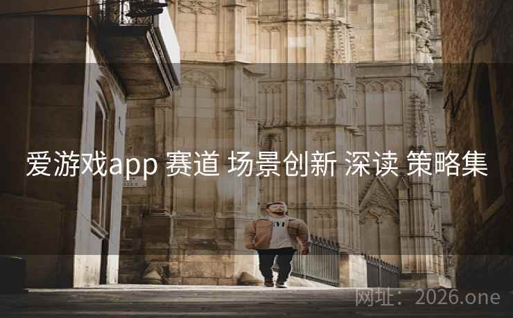 爱游戏app 赛道 场景创新 深读 策略集