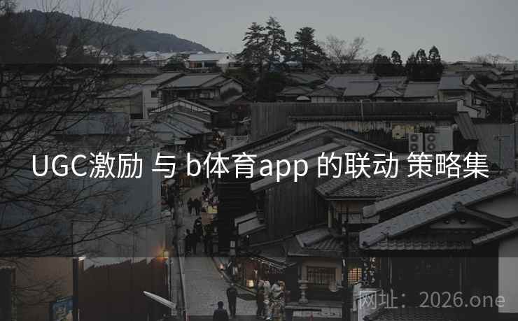UGC激励 与 b体育app 的联动 策略集