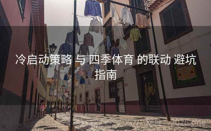 冷启动策略 与 四季体育 的联动 避坑指南