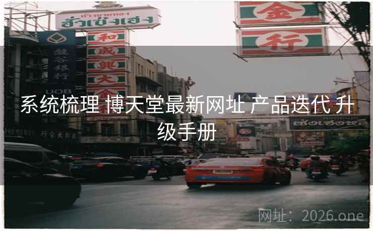 系统梳理 博天堂最新网址 产品迭代 升级手册