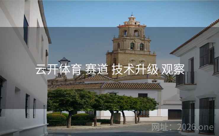 云开体育 赛道 技术升级 观察