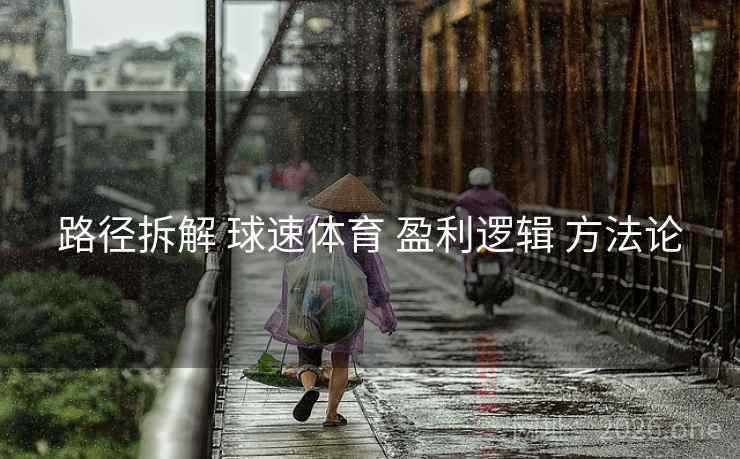 路径拆解 球速体育 盈利逻辑 方法论
