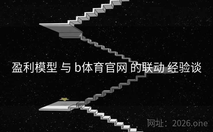 盈利模型 与 b体育官网 的联动 经验谈