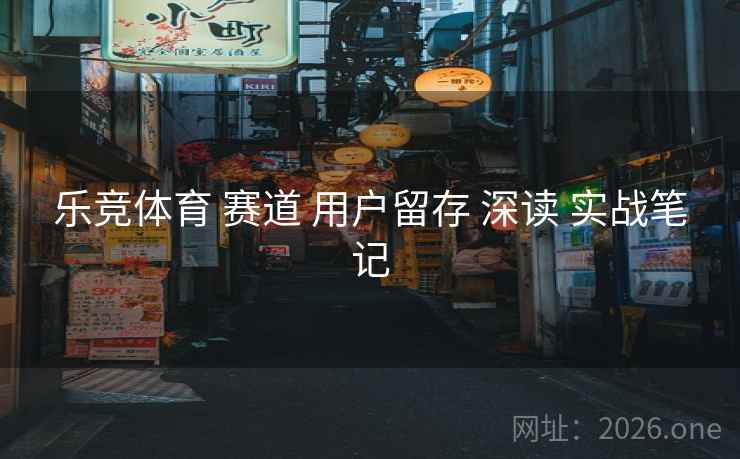 乐竞体育 赛道 用户留存 深读 实战笔记