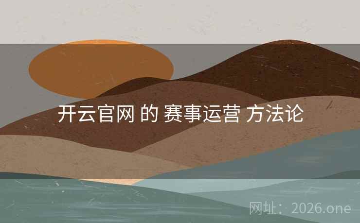 开云官网 的 赛事运营 方法论