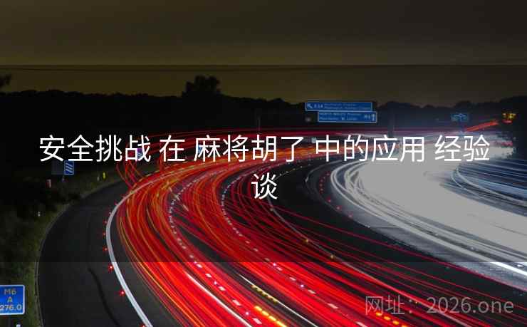 安全挑战 在 麻将胡了 中的应用 经验谈