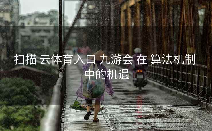 扫描 云体育入口 九游会 在 算法机制 中的机遇