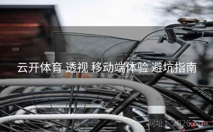 云开体育 透视 移动端体验 避坑指南