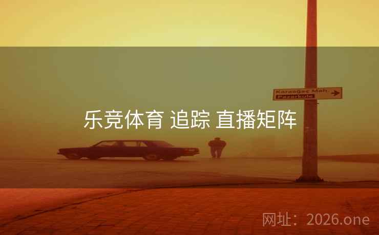 乐竞体育 追踪 直播矩阵
