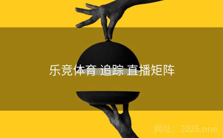 乐竞体育 追踪 直播矩阵