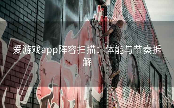 爱游戏app阵容扫描：体能与节奏拆解