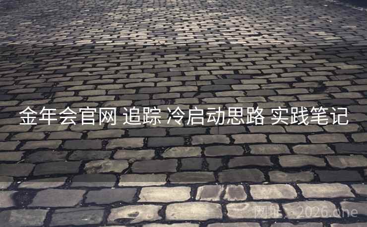 金年会官网 追踪 冷启动思路 实践笔记