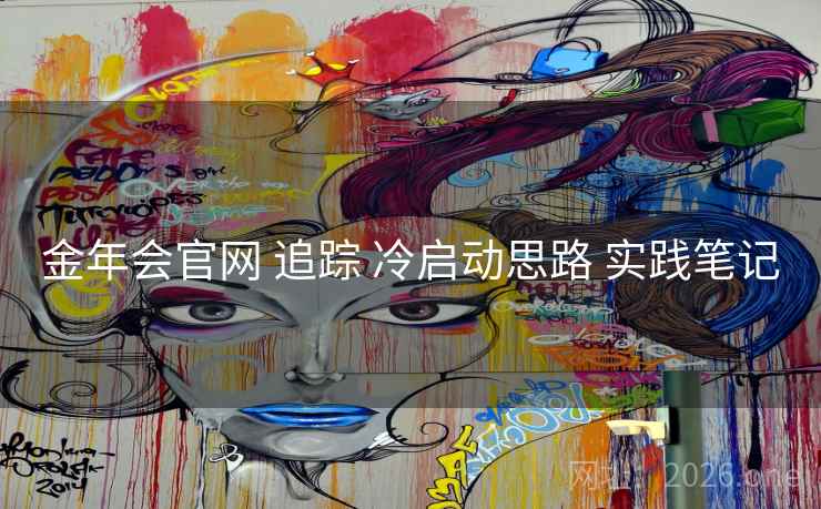 金年会官网 追踪 冷启动思路 实践笔记