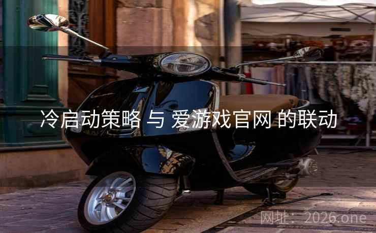 冷启动策略 与 爱游戏官网 的联动