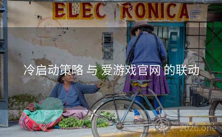 冷启动策略 与 爱游戏官网 的联动