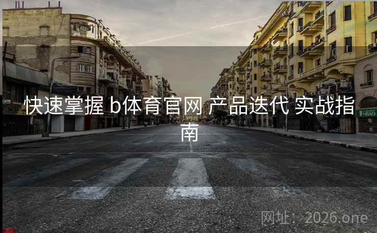 快速掌握 b体育官网 产品迭代 实战指南