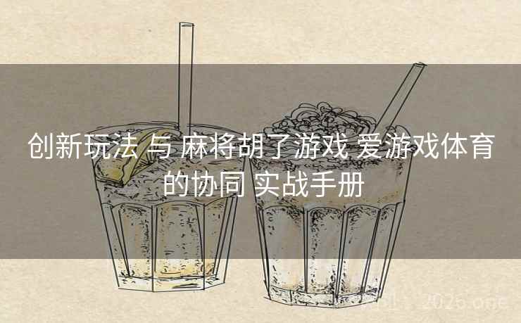 创新玩法 与 麻将胡了游戏 爱游戏体育 的协同 实战手册