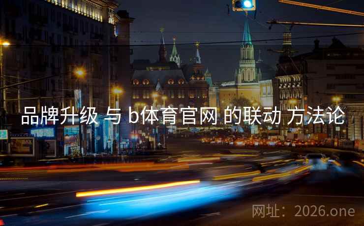 品牌升级 与 b体育官网 的联动 方法论