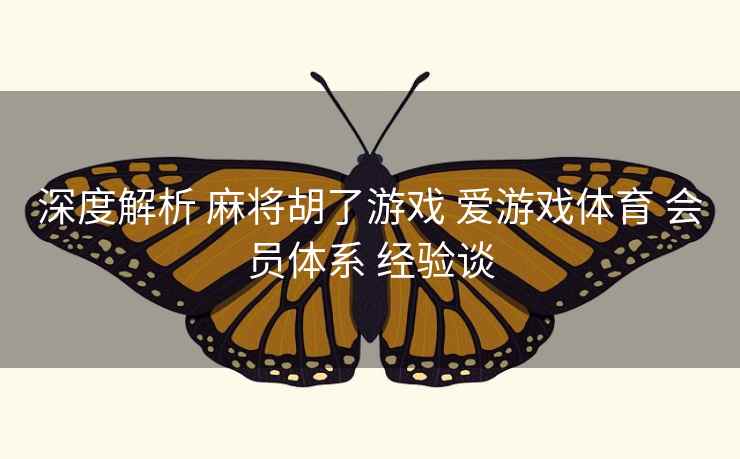 深度解析 麻将胡了游戏 爱游戏体育 会员体系 经验谈