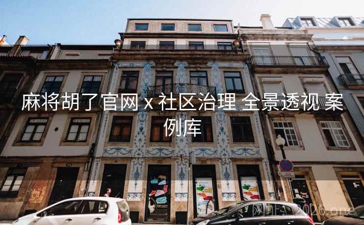 麻将胡了官网 x 社区治理 全景透视 案例库